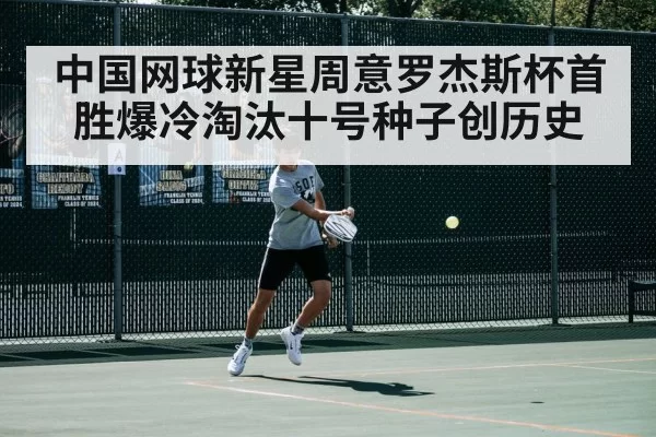 中国网球新星周意罗杰斯杯首胜爆冷淘汰十号种子创历史