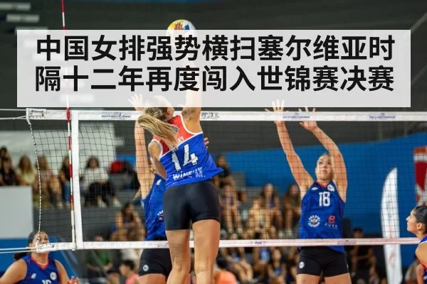 中国女排强势横扫塞尔维亚时隔十二年再度闯入世锦赛决赛