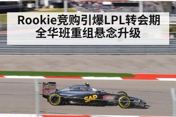 Rookie竞购引爆LPL转会期 全华班重组悬念升级